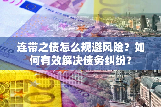 武汉连带之债怎么规避风险？如何有效解决债务纠纷？
