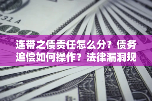 武汉连带之债责任怎么分？债务追偿如何操作？法律漏洞规避指南