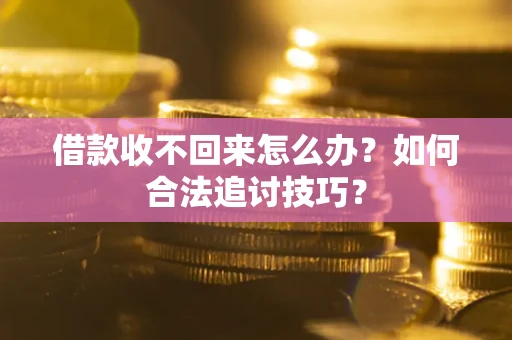 武汉借款收不回来怎么办？如何合法追讨技巧？