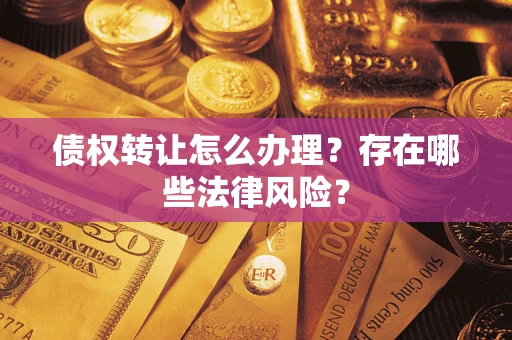 武汉债权转让怎么办理？存在哪些法律风险？