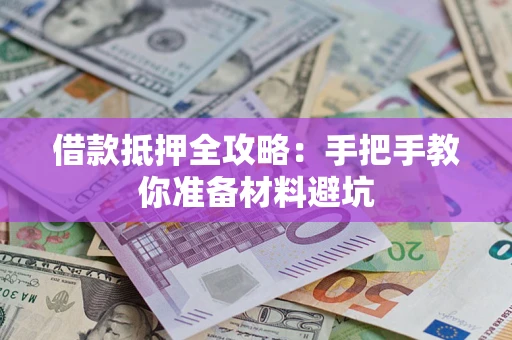 武汉借款抵押全攻略：手把手教你准备材料避坑