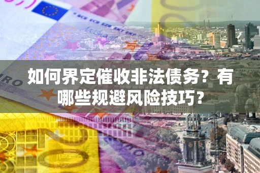 武汉如何界定催收非法债务？有哪些规避风险技巧？