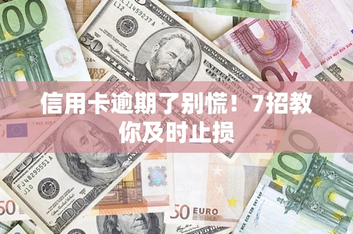 武汉信用卡逾期了别慌！7招教你及时止损