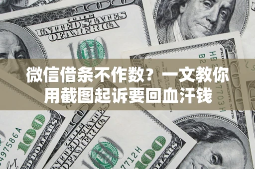 武汉微信借条不作数？一文教你用截图起诉要回血汗钱