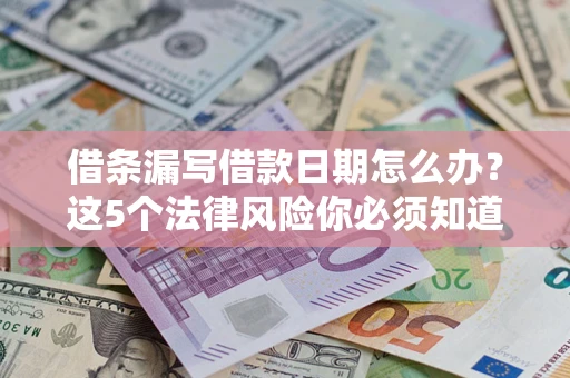 武汉借条漏写借款日期怎么办？这5个法律风险你必须知道