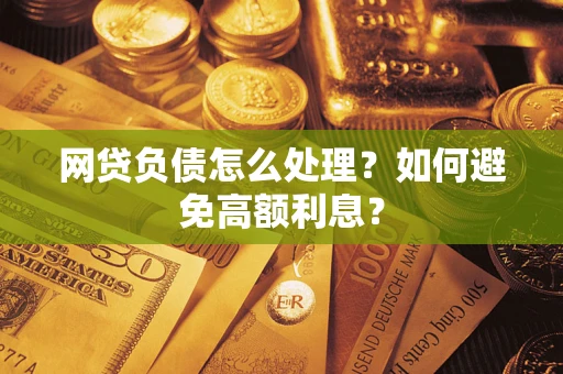 武汉网贷负债怎么处理？如何避免高额利息？