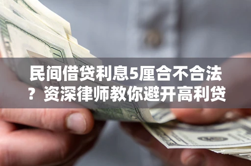 武汉民间借贷利息5厘合不合法？资深律师教你避开高利贷陷阱