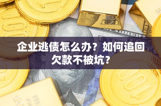 武汉企业逃债怎么办？如何追回欠款不被坑？