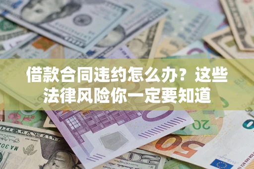 武汉借款合同违约怎么办？这些法律风险你一定要知道