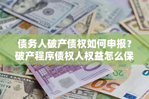 武汉债务人破产债权如何申报？破产程序债权人权益怎么保障？