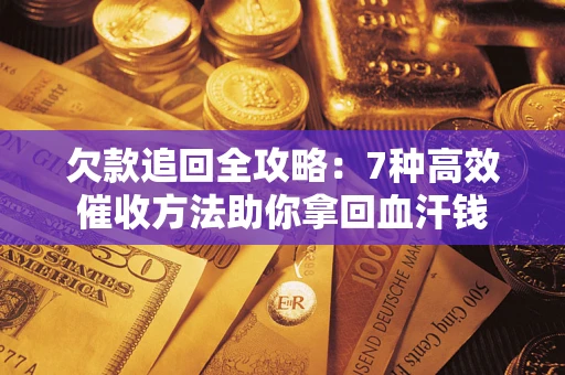 武汉欠款追回全攻略：7种高效催收方法助你拿回血汗钱