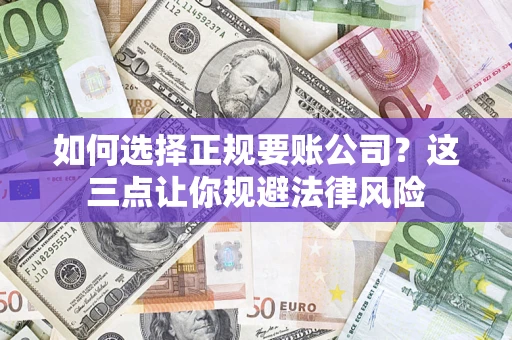 武汉如何选择正规要账公司？这三点让你规避法律风险