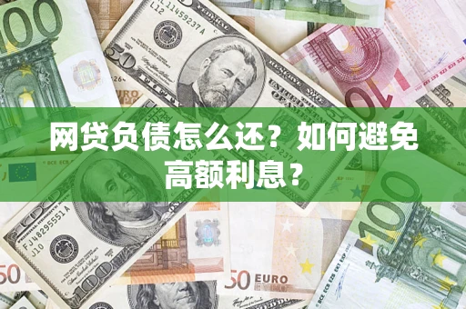 武汉网贷负债怎么还？如何避免高额利息？