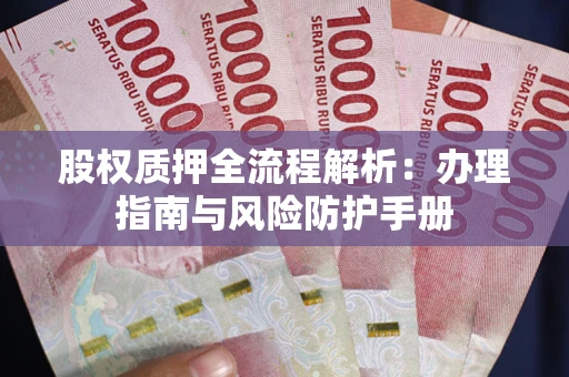 武汉股权质押全流程解析：办理指南与风险防护手册