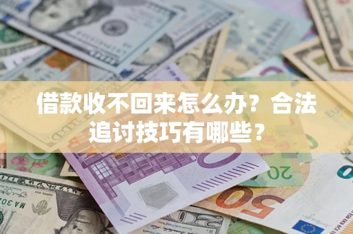 武汉借款收不回来怎么办？合法追讨技巧有哪些？