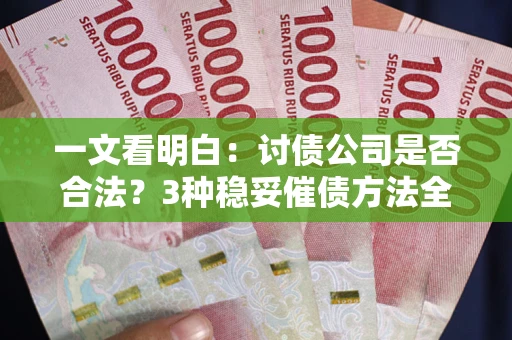 武汉一文看明白：讨债公司是否合法？3种稳妥催债方法全解析