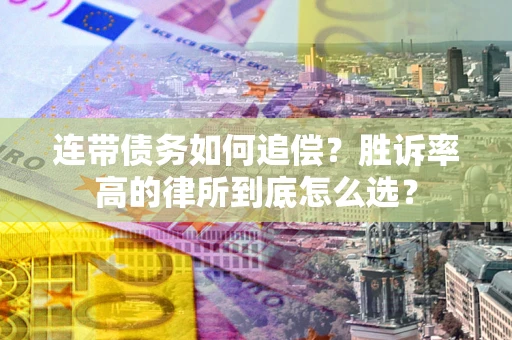 武汉连带债务如何追偿？胜诉率高的律所到底怎么选？