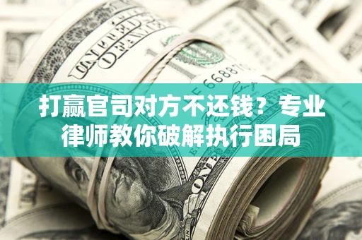 武汉打赢官司对方不还钱？专业律师教你破解执行困局