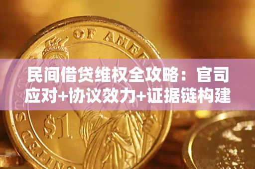 武汉民间借贷维权全攻略：官司应对+协议效力+证据链构建指南
