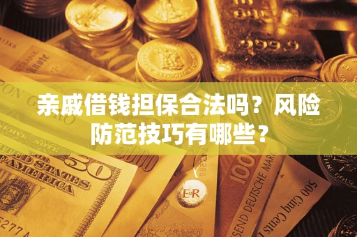 武汉亲戚借钱担保合法吗？风险防范技巧有哪些？