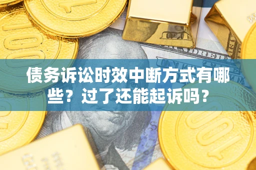 武汉债务诉讼时效中断方式有哪些？过了还能起诉吗？