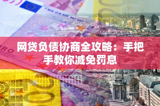 武汉网贷负债协商全攻略：手把手教你减免罚息