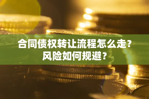武汉合同债权转让流程怎么走？风险如何规避？