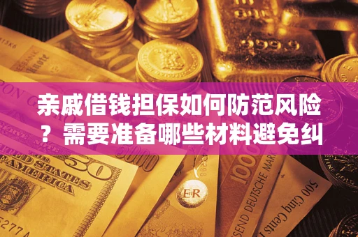 武汉亲戚借钱担保如何防范风险？需要准备哪些材料避免纠纷？