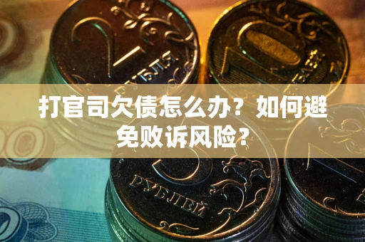 武汉打官司欠债怎么办？如何避免败诉风险？
