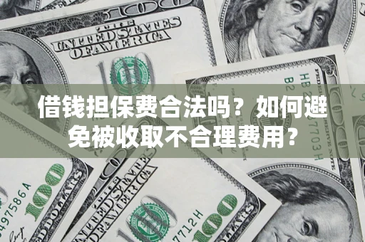武汉借钱担保费合法吗？如何避免被收取不合理费用？