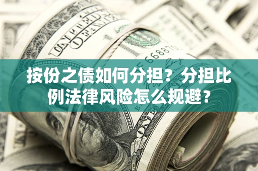 武汉按份之债如何分担？分担比例法律风险怎么规避？