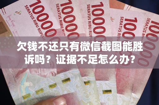 武汉欠钱不还只有微信截图能胜诉吗？证据不足怎么办？