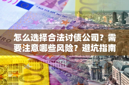 武汉怎么选择合法讨债公司？需要注意哪些风险？避坑指南来了！