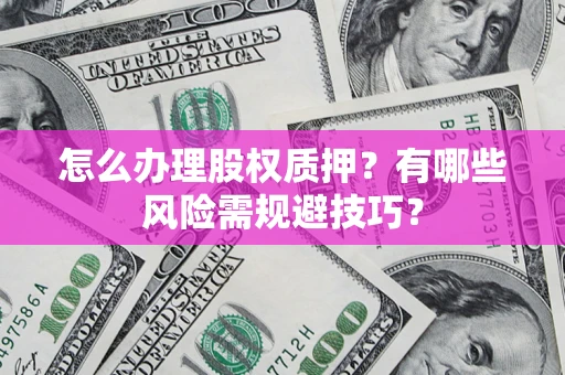 武汉怎么办理股权质押？有哪些风险需规避技巧？