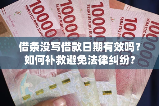 武汉借条没写借款日期有效吗？如何补救避免法律纠纷？