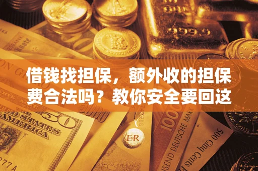 武汉借钱找担保，额外收的担保费合法吗？教你安全要回这笔钱
