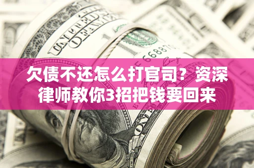 武汉欠债不还怎么打官司？资深律师教你3招把钱要回来