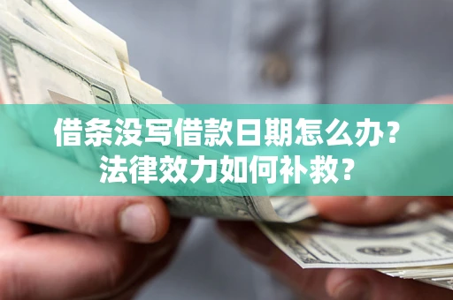 武汉借条没写借款日期怎么办?法律效力如何补救? 武汉借条没写借款日期怎么办?法律效力如何补救?