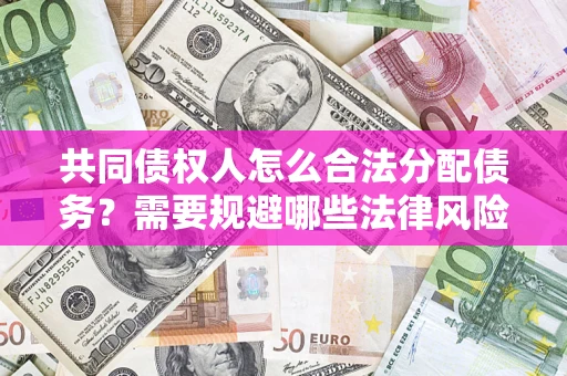 武汉共同债权人怎么合法分配债务？需要规避哪些法律风险？