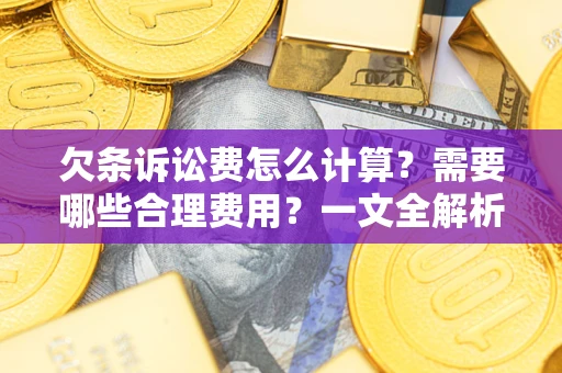 武汉欠条诉讼费怎么计算？需要哪些合理费用？一文全解析