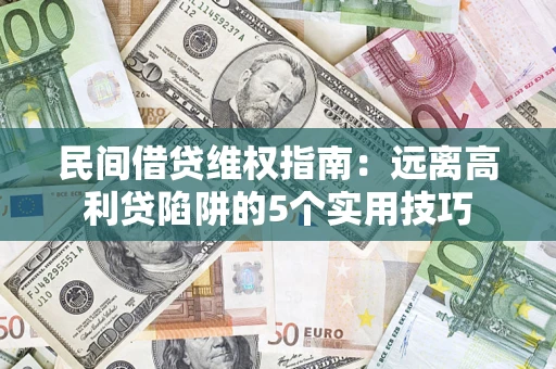 武汉民间借贷维权指南：远离高利贷陷阱的5个实用技巧