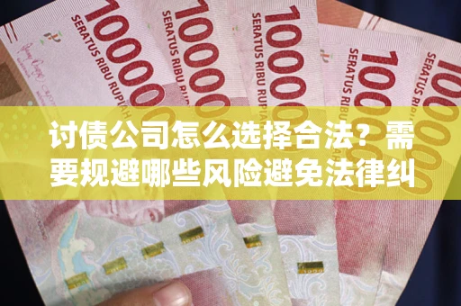 武汉讨债公司怎么选择合法？需要规避哪些风险避免法律纠纷？