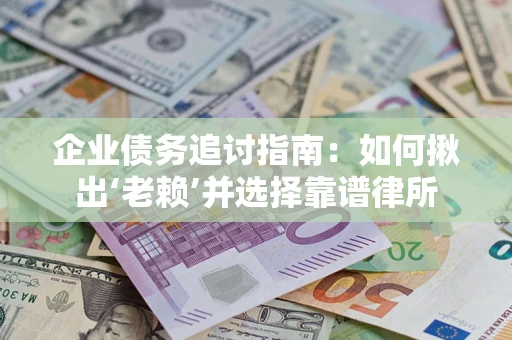 武汉企业债务追讨指南：如何揪出‘老赖’并选择靠谱律所