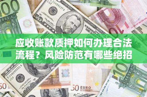 武汉应收账款质押如何办理合法流程？风险防范有哪些绝招？