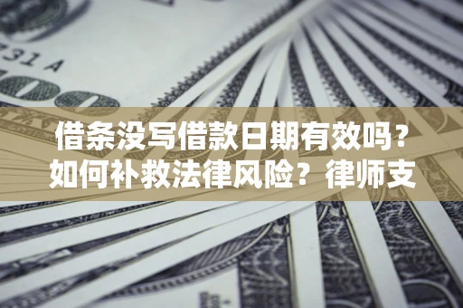 武汉借条没写借款日期有效吗？如何补救法律风险？律师支招