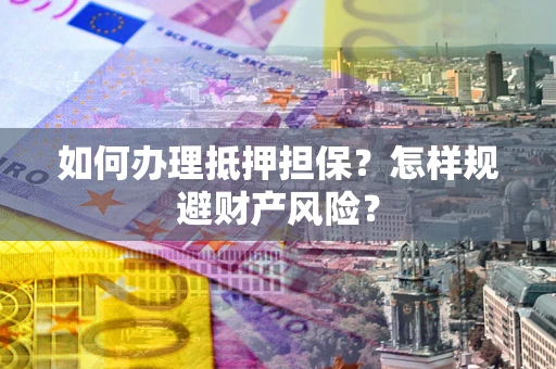 武汉如何办理抵押担保？怎样规避财产风险？
