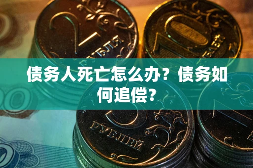 武汉债务人死亡怎么办？债务如何追偿？