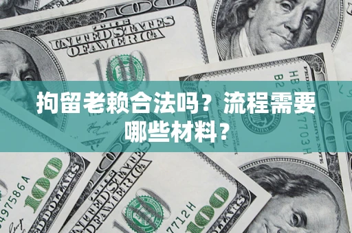 武汉拘留老赖合法吗？流程需要哪些材料？