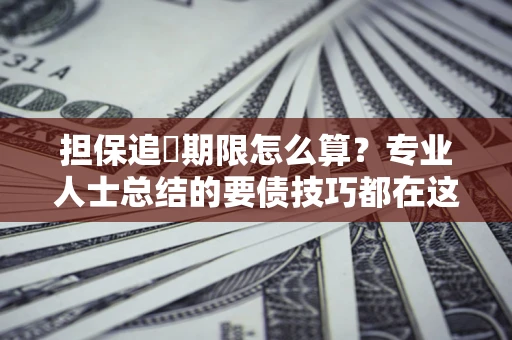 武汉担保追償期限怎么算？专业人士总结的要债技巧都在这里了