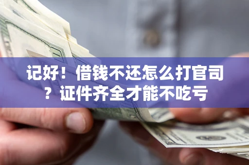 武汉记好！借钱不还怎么打官司？证件齐全才能不吃亏